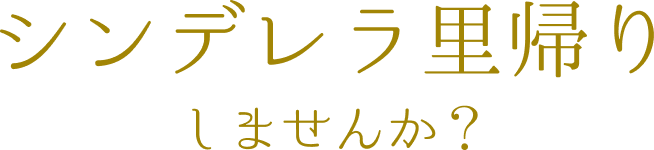シンデレラ里帰りしませんか？